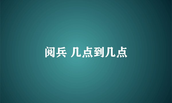阅兵 几点到几点