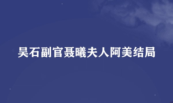 吴石副官聂曦夫人阿美结局