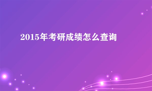 2015年考研成绩怎么查询