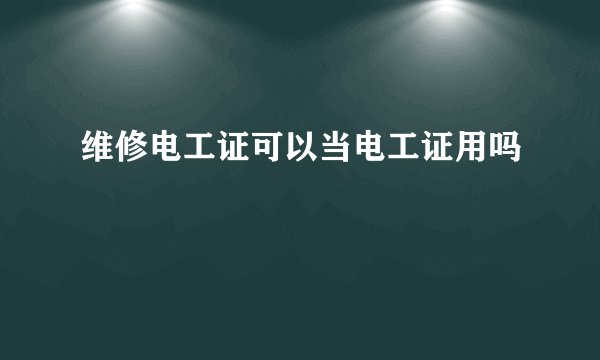 维修电工证可以当电工证用吗