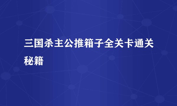 三国杀主公推箱子全关卡通关秘籍