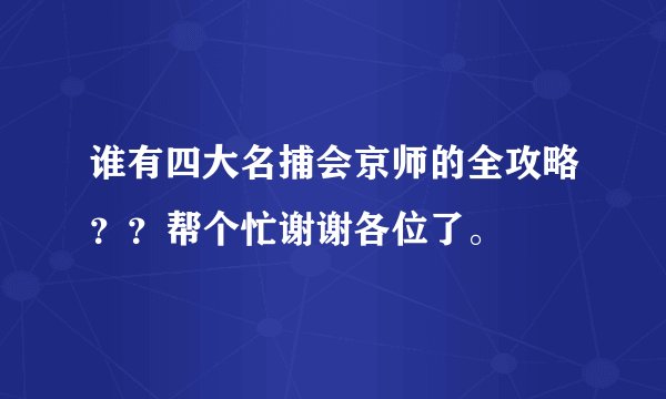 谁有四大名捕会京师的全攻略？？帮个忙谢谢各位了。