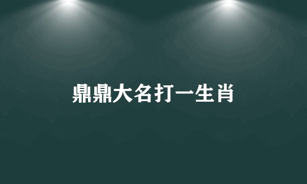 鼎鼎大名打一生肖