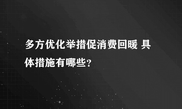 多方优化举措促消费回暖 具体措施有哪些？