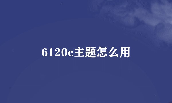 6120c主题怎么用