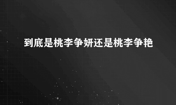 到底是桃李争妍还是桃李争艳