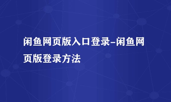 闲鱼网页版入口登录-闲鱼网页版登录方法
