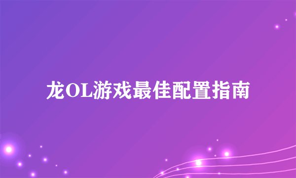 龙OL游戏最佳配置指南