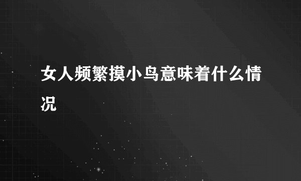 女人频繁摸小鸟意味着什么情况