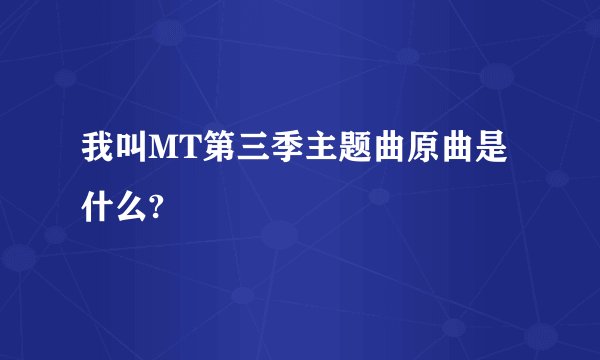 我叫MT第三季主题曲原曲是什么?