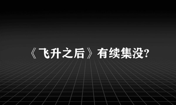 《飞升之后》有续集没?