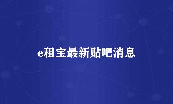 e租宝最新贴吧消息