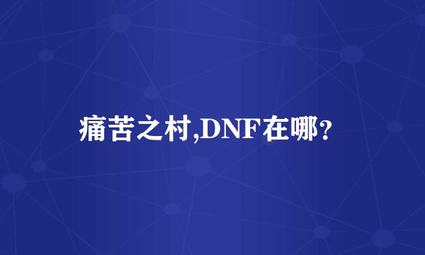 痛苦之村,DNF在哪？