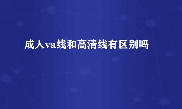 成人va线和高清线有区别吗