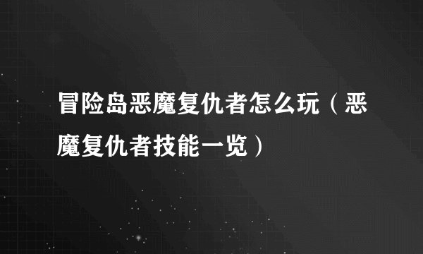 冒险岛恶魔复仇者怎么玩（恶魔复仇者技能一览）