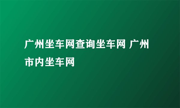 广州坐车网查询坐车网 广州市内坐车网