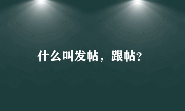 什么叫发帖，跟帖？