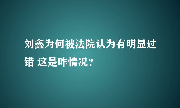 刘鑫为何被法院认为有明显过错 这是咋情况？