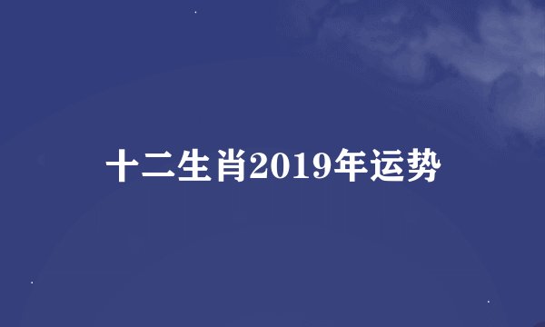 十二生肖2019年运势