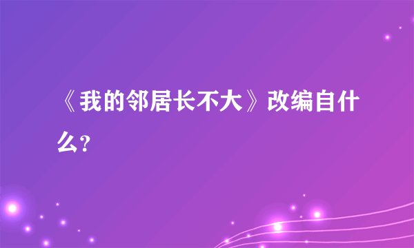 《我的邻居长不大》改编自什么？