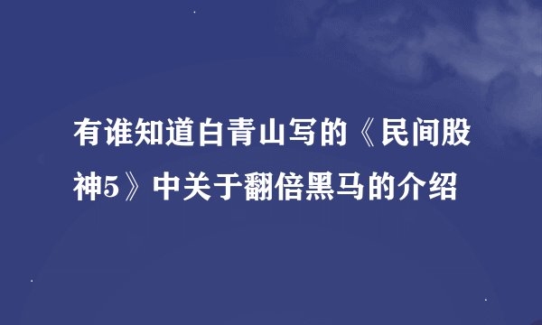 有谁知道白青山写的《民间股神5》中关于翻倍黑马的介绍