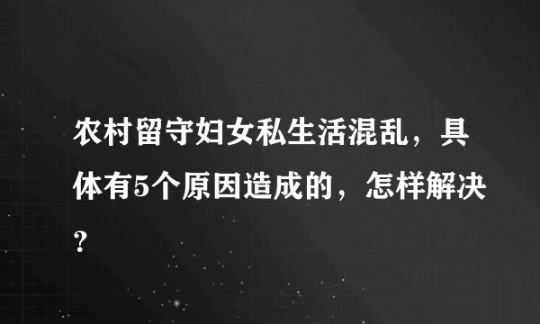 农村留守妇女私生活混乱，具体有5个原因造成的，怎样解决？