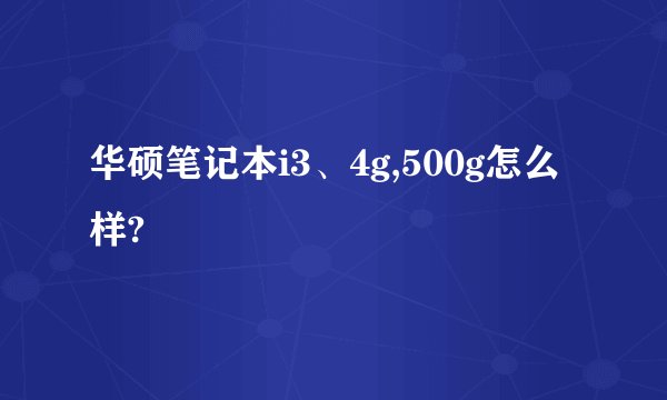 华硕笔记本i3、4g,500g怎么样?