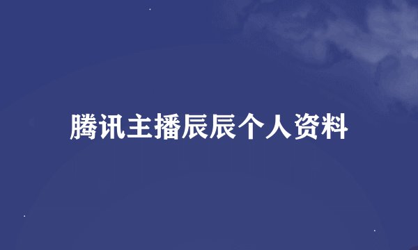 腾讯主播辰辰个人资料