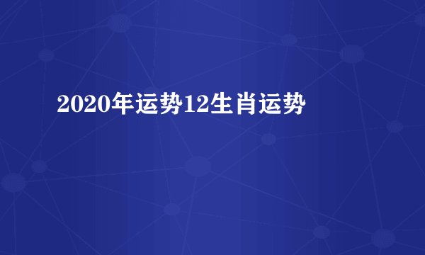 2020年运势12生肖运势