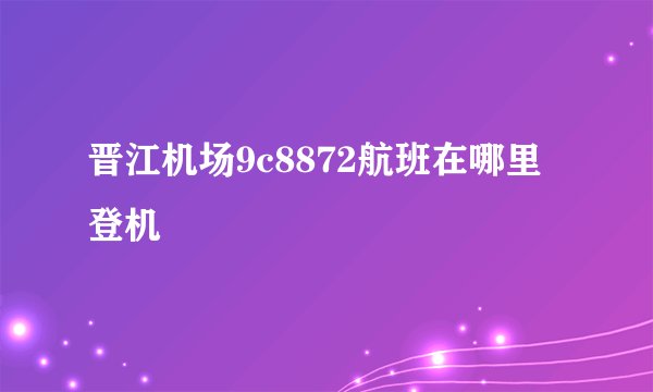 晋江机场9c8872航班在哪里登机