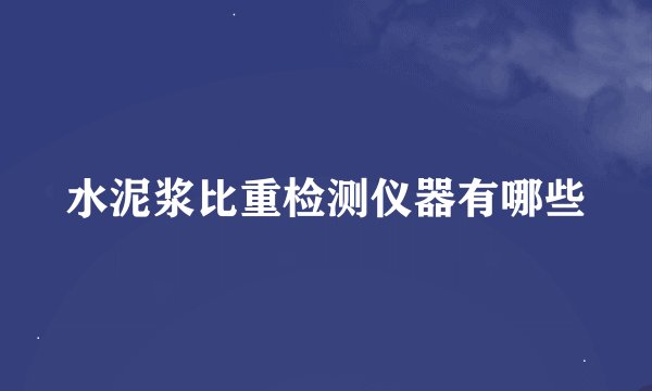 水泥浆比重检测仪器有哪些
