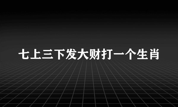 七上三下发大财打一个生肖