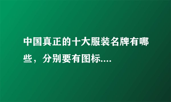 中国真正的十大服装名牌有哪些，分别要有图标....