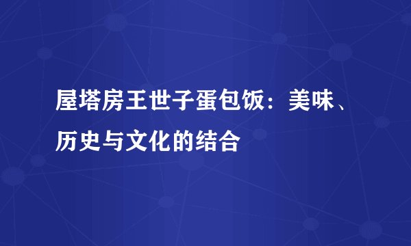 屋塔房王世子蛋包饭：美味、历史与文化的结合