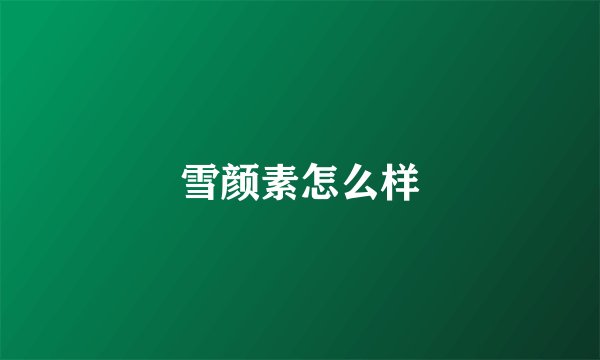 雪颜素怎么样