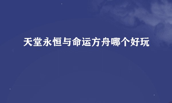 天堂永恒与命运方舟哪个好玩