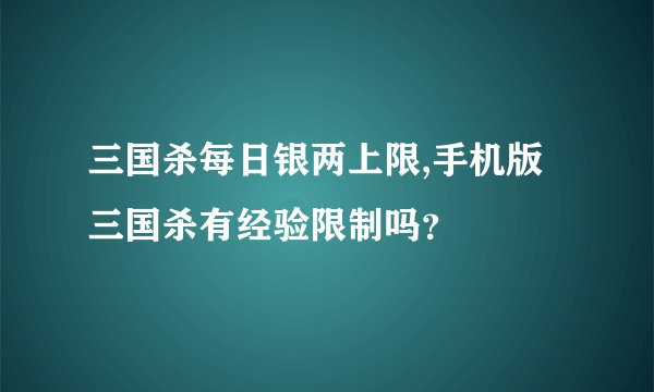 三国杀每日银两上限,手机版三国杀有经验限制吗?