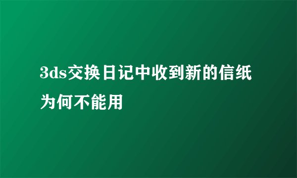3ds交换日记中收到新的信纸为何不能用