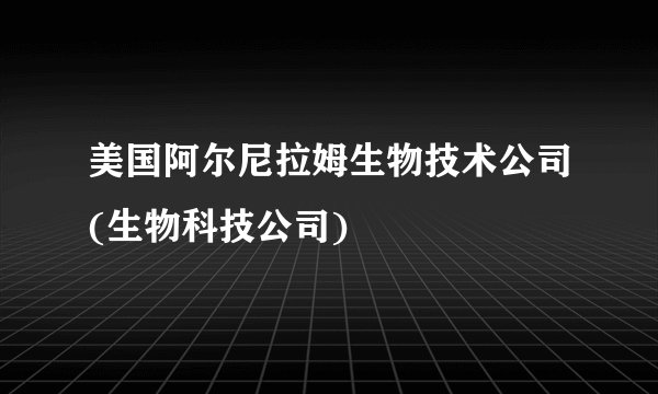 美国阿尔尼拉姆生物技术公司(生物科技公司)