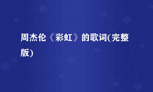 周杰伦《彩虹》的歌词(完整版)