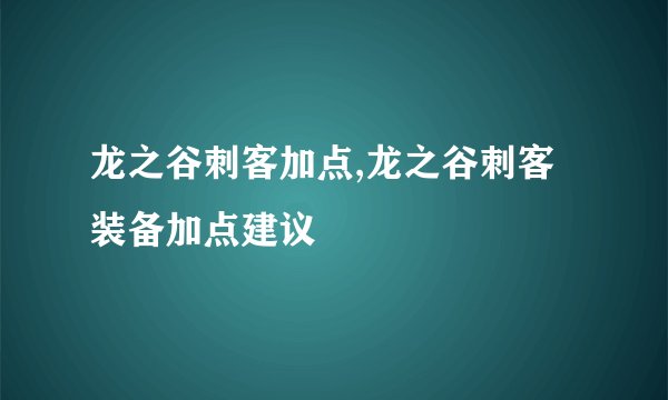 龙之谷刺客加点,龙之谷刺客装备加点建议