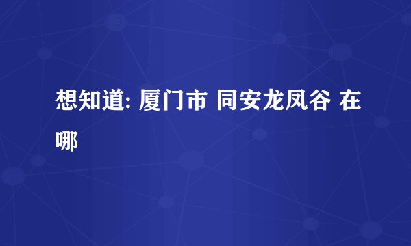 想知道: 厦门市 同安龙凤谷 在哪