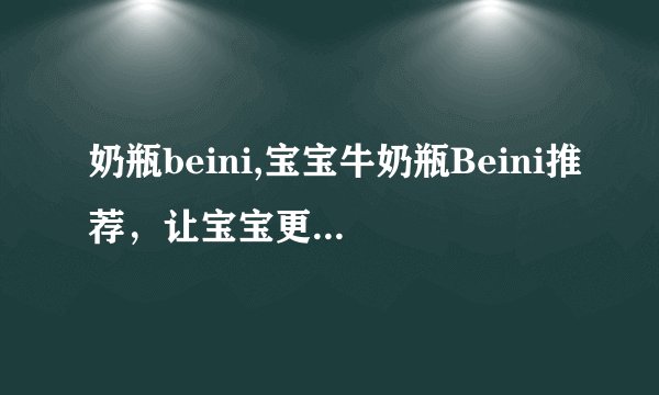 奶瓶beini,宝宝牛奶瓶Beini推荐，让宝宝更健康成长