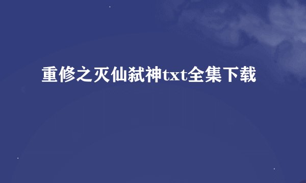 重修之灭仙弑神txt全集下载