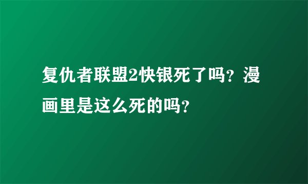 复仇者联盟2快银死了吗？漫画里是这么死的吗？