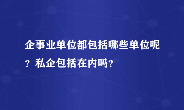 企事业单位都包括哪些单位呢？私企包括在内吗？