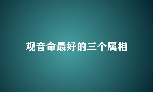 观音命最好的三个属相