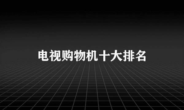 电视购物机十大排名