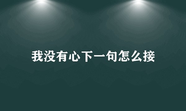 我没有心下一句怎么接