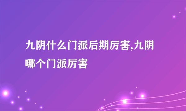 九阴什么门派后期厉害,九阴哪个门派厉害